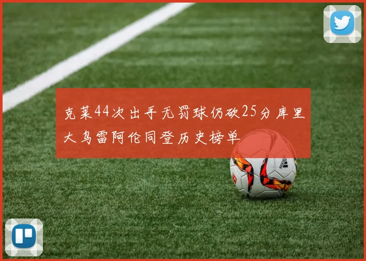 克莱44次出手无罚球仍砍25分库里大鸟雷阿伦同登历史榜单