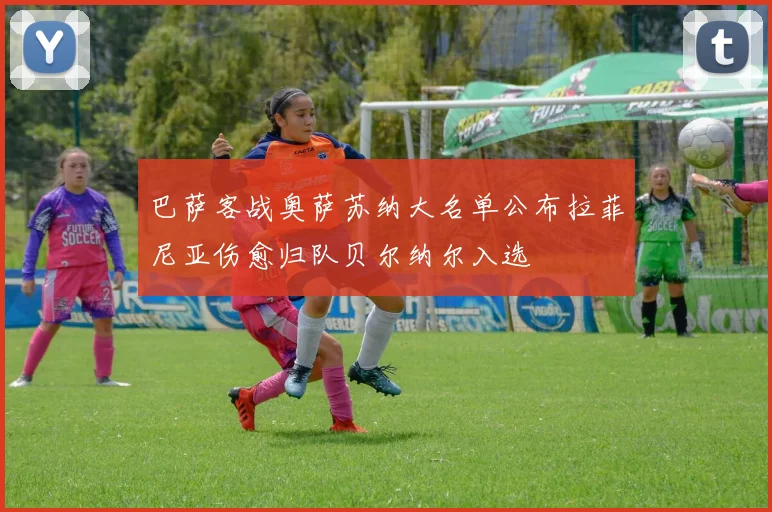 巴萨客战奥萨苏纳大名单公布拉菲尼亚伤愈归队贝尔纳尔入选