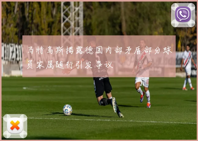 马特乌斯揭露德国内部矛盾部分球员家属随行引发争议