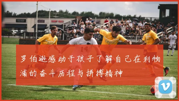 罗伯逊感动于孩子了解自己在利物浦的奋斗历程与拼搏精神