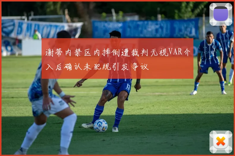谢蒂内禁区内摔倒遭裁判无视VAR介入后确认未犯规引发争议