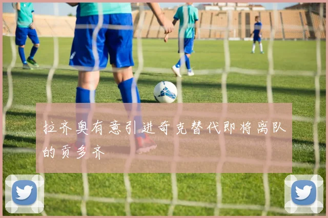 拉齐奥有意引进奇克替代即将离队的贡多齐