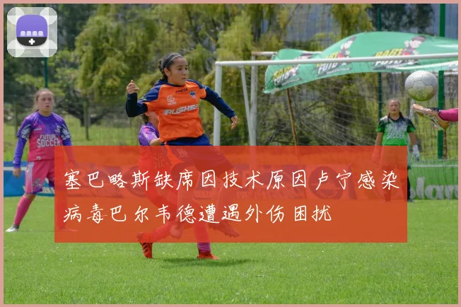 塞巴略斯缺席因技术原因卢宁感染病毒巴尔韦德遭遇外伤困扰