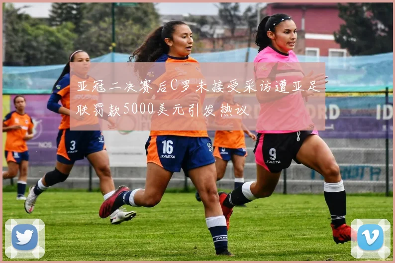 亚冠二决赛后C罗未接受采访遭亚足联罚款5000美元引发热议
