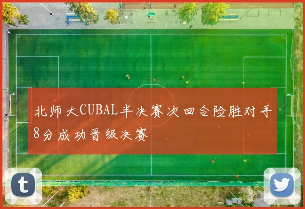 北师大CUBAL半决赛次回合险胜对手8分成功晋级决赛
