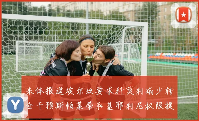 米体报道埃尔坎要求科莫利减少转会干预斯帕莱蒂和基耶利尼权限提升