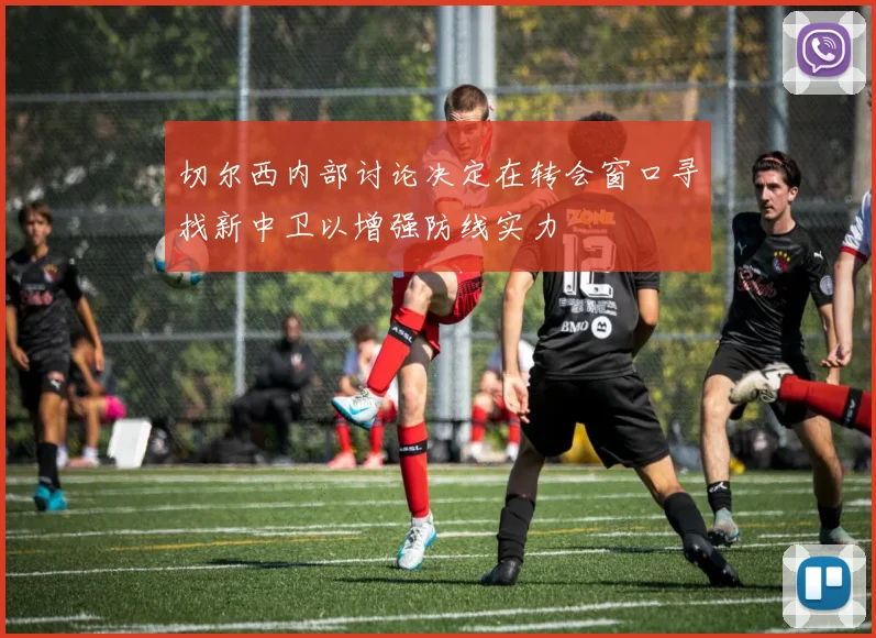 切尔西内部讨论决定在转会窗口寻找新中卫以增强防线实力