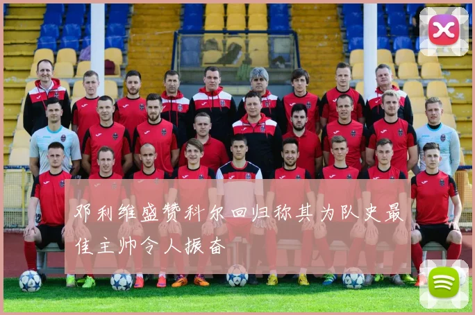 邓利维盛赞科尔回归称其为队史最佳主帅令人振奋